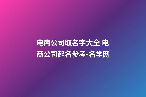 电商公司取名字大全 电商公司起名参考-名学网-第1张-公司起名-玄机派